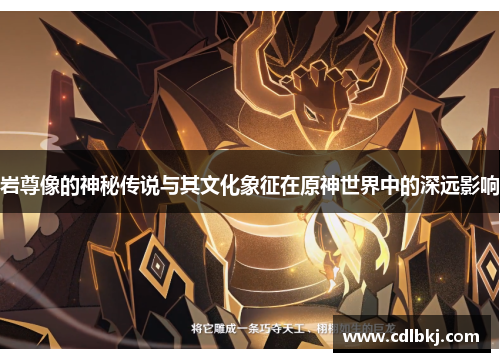岩尊像的神秘传说与其文化象征在原神世界中的深远影响